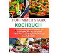 Für immer starkes Kochbuch: 100 einfache Rezepte basierend auf den Lehren von Dr. Rose Angela, um den Stoffwechsel anzukurbeln, Kraft aufzubauen und vital zu altern