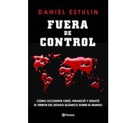 Fuera de control: Cómo Occidente creó, financió y desató el terror del Estado Islámico sobre el mundo (No Ficción)
