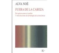 Fuera de la cabeza: por qué no somos el cerebro y otras lecciones de biología de la conciencia | Alva Noë