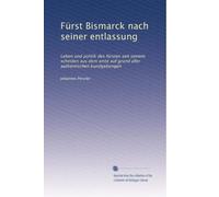 Fürst Bismarck nach seiner entlassung: Leben und politik des fürsten seit seinem scheiden aus dem amte auf grund aller authentischen kundgebungen: Volume 1
