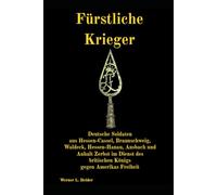 Fürstliche Krieger: Deutsche Soldaten aus Hessen-Cassel, Braunschweig, Waldeck, Hessen-Hanau, Ansbach und Anhalt-Zerbst im Dienst des britischen Königs gegen Amerikas Freiheit.