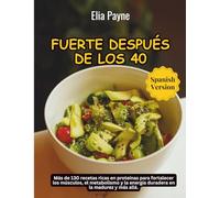Fuerte después de los 40: Más de 130 recetas ricas en proteínas para fortalecer los músculos, el metabolismo y la energía duradera en la madurez y más allá.