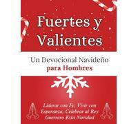 Fuertes y Valientes: Un Devocional Navideño para Hombres: Liderar con Fe, Vivir con Esperanza, Celebrar al Rey Guerrero Esta Navidad (Libros devocionales de Navidad)