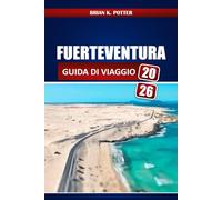 Fuerteventura Guida Di Viaggio 2026: Scopri le migliori spiagge nascoste, le migliori cose da fare, la cucina locale, le avventure all'aria aperta e ... per il tuo viaggio alle Isole Canarie.