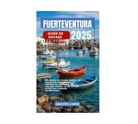 FUERTEVENTURA GUIDE DE VOYAGE 2025: Découvrez les plages dorées, les merveilles volcaniques, les sentiers pittoresques, les villages cachés, la vie côtière et les îles Canaries authentiques