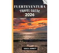 FUERTEVENTURA TRAVEL GUIDE 2026: Your Travel Guide For Lasting Memories, Unforgettable Adventures and Unique Experience.