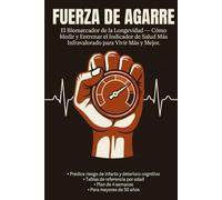 Fuerza de Agarre: El Biomarcador de la Longevidad - Cómo Medir y Entrenar el Indicador de Salud Más Infravalorado para Vivir Más y Mejor
