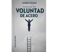 Fuerza de voluntad de acero: Cómo desarrollar el músculo de la voluntad y construir autodisciplina