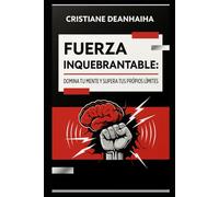 FUERZA INQUEBRANTABLE: DOMINA TU MENTE Y SUPERA TUS PROPIOS LÍMITES