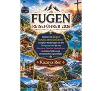 FUGEN REISEFÜHRER 2026: Entdecken Sie Spieljoch, Mayrhofen, Zillertal und Achensee - von alpinen Wanderungen und dem Schlegeisspeicher bis zum ... Schätzen und unvergesslichen Tagesausflügen
