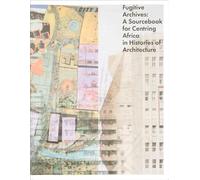 Fugitive Archives - A Sourcebook for Centring Africa in Histories of Architecture