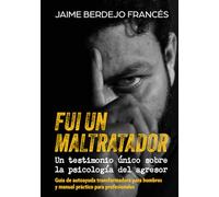 FUI UN MALTRATADOR. UN TESTIMONIO ÚNICO SOBRE LA PSICOLOGÍA DEL AGRESOR: Guía de autoayuda transformadora para hombres y manual práctico para profesionales
