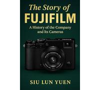 Fujifilm: A Journey Through Colour, Craft, and Reinvention: From Velvia to GFX - The Story of a Modern Imaging Legend (Camera Brand Story)