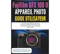 Fujifilm GFX 100 II Appareil Photo Guide Utilisateur: Le manuel complet étape par étape pour maîtriser les réglages 102 MP moyen format, personnalisation des menus et photographie professionnelle