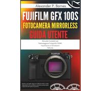 Fujifilm GFX 100S Fotocamera Mirrorless Guida Utente: Manuale Completo per Padroneggiare Fotografia 102MP, Impostazioni e Simulazioni Pellicola