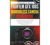 Fujifilm GFX 100S Mirrorless Camera User Guide: The Complete Manual to Mastering 102MP Medium Format Photography, Custom Settings, and Film Simulations for Professional Results