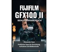 FUJIFILM GFX100 II BENUTZERHANDBUCH: Praktische Tipps für Einrichtung, Aufnahme und Bildkontrolle