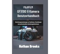 Fujifilm Gfx100 II Kamera-Benutzerhandbuch: Einrichtungsanweisungen zu Funktionen, Einstellungen und professionellen Aufnahmegeheimnissen