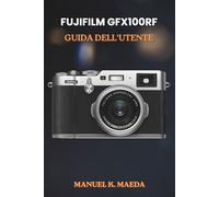 FUJIFILM GFX100RF GUIDA DELL'UTENTE: Manuale definitivo passo passo per le tecniche di fotografia di medio formato, scatti creativi e flusso di lavoro di editing.