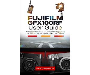 FUJIFILM GFX100RF USER GUIDE: A PRACTICAL MANUAL FOR ALL LEVELS OF PHOTOGRAPHERS ON HOW TO USE THE FUJIFILM GFX100RF CAMERA