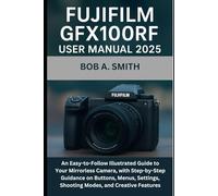 Fujifilm GFX100RF User Manual 2025: An Easy-to-Follow Illustrated Guide to Your Mirrorless Camera, with Step-by-Step Guidance on Buttons, Menus, ... Features (Camera and Video recording Guide)