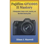 Fujifilm GFX100S II Mastery: A Photographer’s Guide to Craft, Creativity, and Real-World Shooting Skills