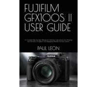 FUJIFILM GFX100S II USER GUIDE: A Complete Step-by-Step Manual for Learning, Customizing, and Unlocking the Full Power of Fujifilm’s 102-Megapixel Medium Format Camera