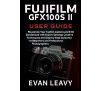 Fujifilm GFX100S II User Guide: Mastering Your Fujifilm Camera and Film Simulations with Expert Settings Creative Techniques and Step-by-Step Guidance for Beginners and Professional Photographers