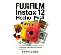 Fujifilm Instax Mini 12 Hecho Fácil: La guía definitiva del usuario con consejos, trucos e ideas fotográficas divertidas para principiantes