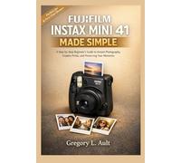 FUJIFILM INSTAX MINI 41 MADE SIMPLE: A Step-by-Step Beginner’s Guide to Mastering Instant Photography, Creating Stunning Prints, and Preserving Lifelong Memories