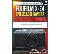 Fujifilm X-E4 Spiegellose Kamera Benutzerhandbuch: Von Auto zu Profi-Kompletter Leitfaden für Tasten, Menüs und Funktionen mit individuellen Einstellungen und Filmsimulation-Rezepten
