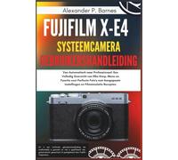 Fujifilm X-E4 systeemcamera Gebruikershandleiding: Van Automatisch naar Professioneel: Een Volledig Overzicht van Elke Knop, Menu en Functie voor Perfecte Foto's met Aangepaste Instellingen en Filmsi