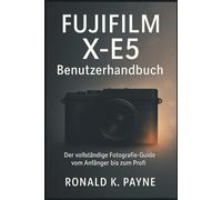 Fujifilm X-E5 Benutzerhandbuch: Der vollständige Fotografie-Guide vom Anfänger bis zum Profi