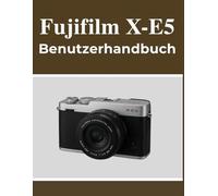 Fujifilm X-E5 Benutzerhandbuch: Ihr Handbuch zum selbstbewussten Festhalten schöner Erinnerungen, unabhängig von Ihrem Alter.