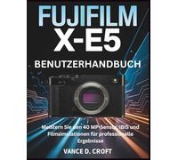 FUJIFILM X-E5 BENUTZERHANDBUCH: Meistern Sie den 40 MP-Sensor, IBIS und Filmsimulationen für professionelle Ergebnisse