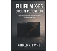 Fujifilm X-E5 Guide de l’Utilisateur: Le guide complet de la photographie - du débutant au pro
