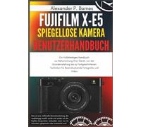 FUJIFILM X-E5 Spieg.. Kamera Benutzerh..: Ein Vollständiges Handbuch zur Beherrschung Ihrer Gerät, von der Grundeinstellung bis zu Fortgeschrittenen Techniken für Beeindruckende Fotografie und Video