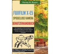 Fujifilm X-E5 Spiegellose Kamera Benutzerhandbuch: Vom Auspacken zu Profi-Aufnahmen-Praktisches Handbuch mit Praxis-Tipps für Porträts, Landschaften und Low-Light Fotografie