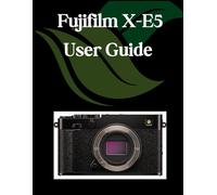 Fujifilm X-E5 User Guide: A Comprehensive and Detailed Manual for Photographers and Creatives for Beginners and Seniors, Troubleshooting Tips, and Advanced Settings Explained