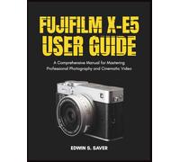 Fujifilm X-E5 User Guide: A Comprehensive Manual for Mastering Professional Photography and Cinematic Video