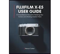 Fujifilm X-E5 User Guide: A Comprehensive Manual for Mastering Your Camera and Unlocking Creative Vision