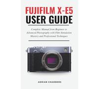 FUJIFILM X-E5 User Guide: Complete Manual from Beginner to Advanced Photography with Film Simulation Mastery and Professional Techniques