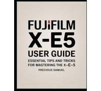 Fujifilm X-E5 User Guide: Essential Tips and Tricks for Mastering the X-E5