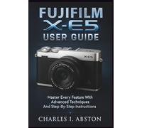 Fujifilm X-E5 User Guide: Master Every Feature With Advanced Techniques And Step-By-Step Instructions