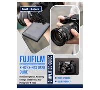 Fujifilm X-H2/X-H2S User Guide:: Demystifying Menus, Mastering Settings, and Elevating Your Photography & Video