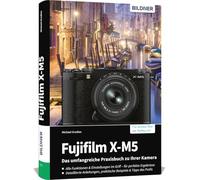 Fujifilm X-M5: Das umfangreiche Praxisbuch zu Ihrer Kamera: Für beeindruckende Fotos & Videos: verständliche Anleitungen, fundiertes Know-how, Tipps und Praxisbeispiele vom Profi