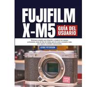 FUJIFILM X-M5 Guía del usuario: Referencia completa para fotógrafos y creadores con consejos profesionales, atajos de flujo de trabajo, guías de menú ... para capturar resultados impresionantes.