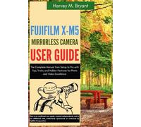 Fujifilm X-M5 Mirrorless Camera User Guide: The Complete Manual from Setup to Pro with Tips, Tricks, and Hidden Features for Photo and Video Excellence