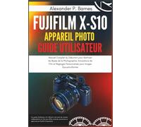 Fujifilm X-S10 Appareil Photo Guide Utilisateur: Manuel Complet du Débutant pour Maîtriser les Bases de la Photographie, Simulations de Film et Réglages Personnalisés pour Images Époustouflantes