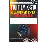 Fujifilm X-S10 de Cámara sin Espe jo Guía del Usuario: Manual Completo para Principiantes sobre Fundamentos de Fotografía, Simulaciones de Película y Ajustes Personalizados para Imágenes Impresionant